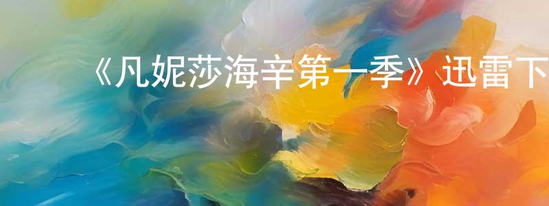 包燕飞的动漫综艺大全,《凡妮莎海辛第一季》迅雷下载/在线观看-魔幻科幻-美剧天堂